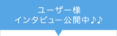 ユーザー様インタビュー公開中♪♪